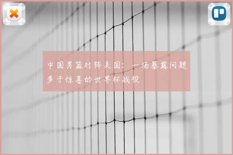 中国男篮对阵美国：一场暴露问题多于惊喜的世界杯战役