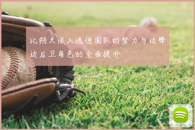 比朔夫谈入选德国队的努力与边锋边后卫角色的全面提升
