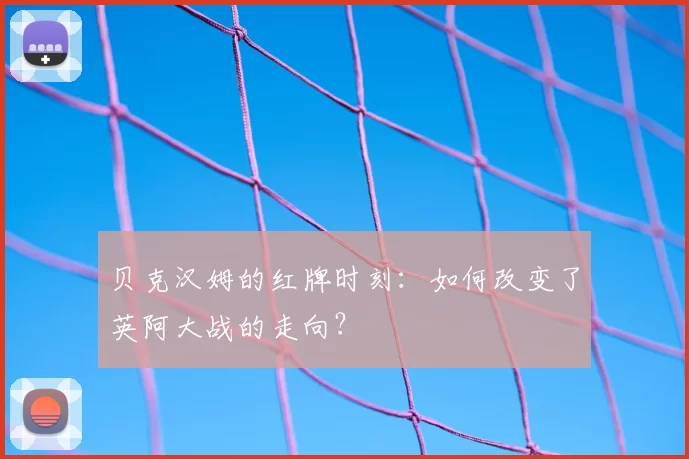 贝克汉姆的红牌时刻：如何改变了英阿大战的走向？