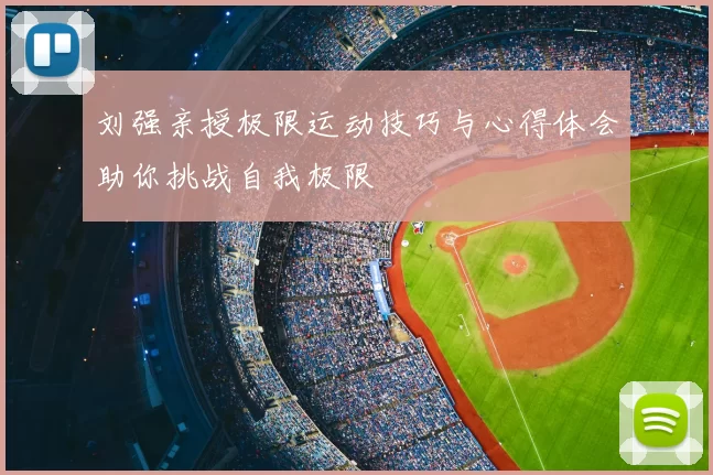 刘强亲授极限运动技巧与心得体会助你挑战自我极限