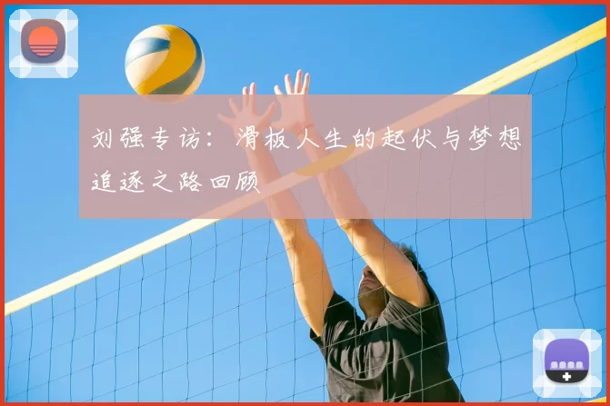刘强专访：滑板人生的起伏与梦想追逐之路回顾