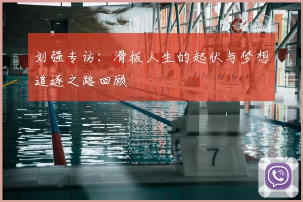 刘强专访：滑板人生的起伏与梦想追逐之路回顾