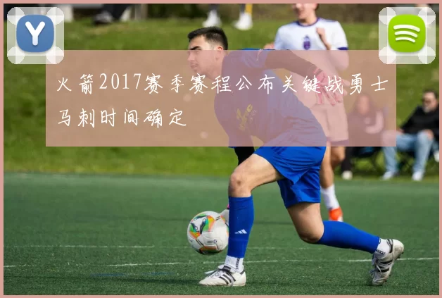 火箭2017赛季赛程公布关键战勇士马刺时间确定