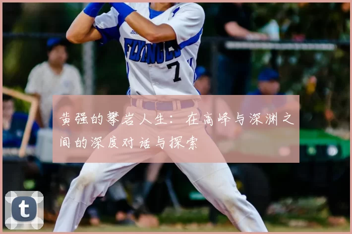 黄强的攀岩人生：在高峰与深渊之间的深度对话与探索