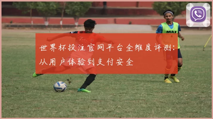 世界杯投注官网平台全维度评测:从用户体验到支付安全