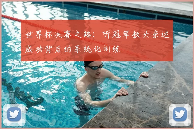 世界杯决赛之路：听冠军教头亲述成功背后的系统化训练