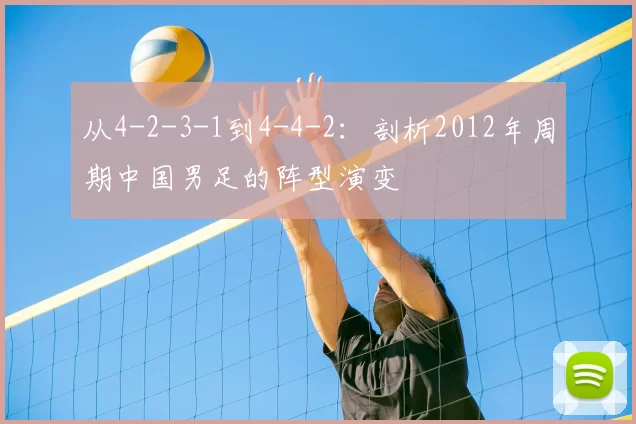 从4-2-3-1到4-4-2：剖析2012年周期中国男足的阵型演变