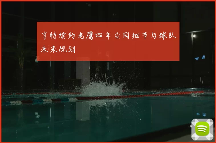 亨特续约老鹰四年合同细节与球队未来规划