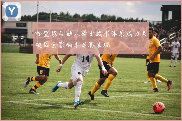 哈登能否融入骑士战术体系成为关键因素影响季后赛表现