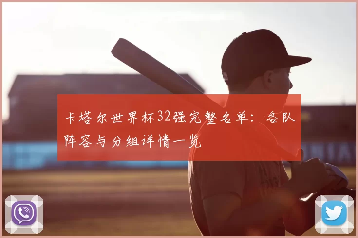卡塔尔世界杯32强完整名单：各队阵容与分组详情一览