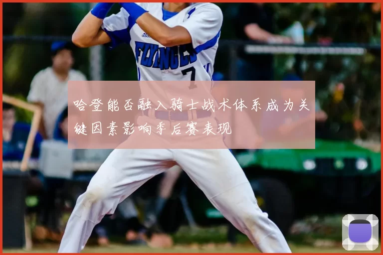 哈登能否融入骑士战术体系成为关键因素影响季后赛表现