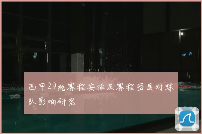 西甲29轮赛程安排及赛程密度对球队影响研究