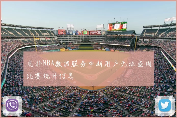 虎扑NBA数据服务中断用户无法查询比赛统计信息