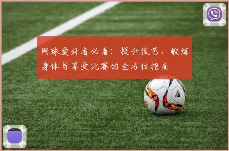 网球爱好者必看：提升技艺、锻炼身体与享受比赛的全方位指南