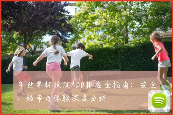 年世界杯投注App排名全指南：安全、赔率与体验深度分析