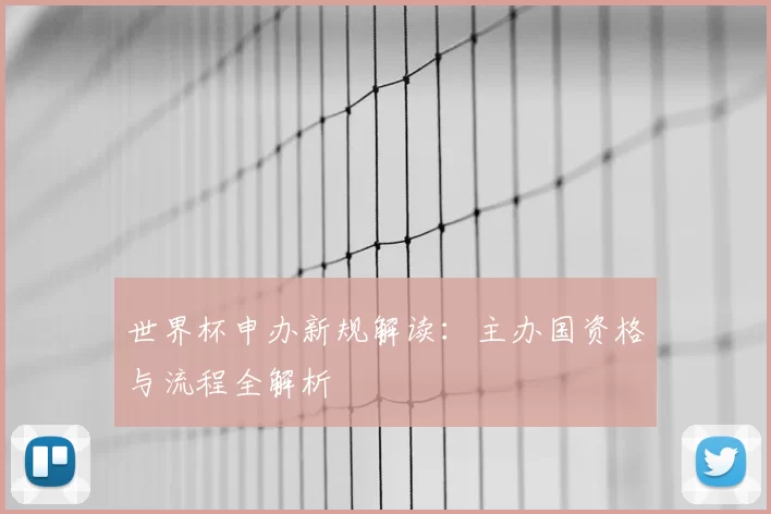 世界杯申办新规解读：主办国资格与流程全解析
