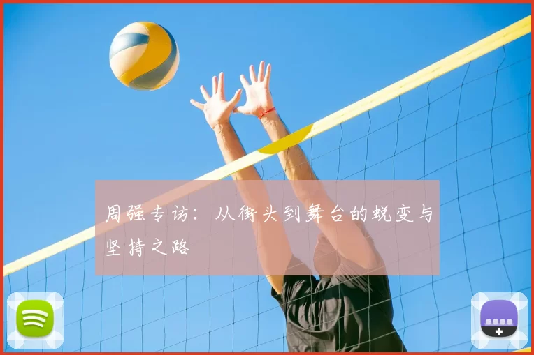 周强专访：从街头到舞台的蜕变与坚持之路