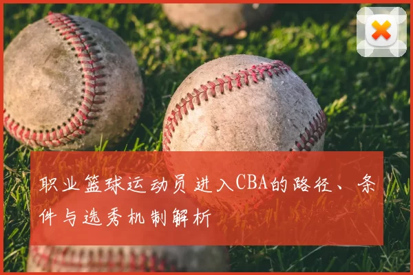 职业篮球运动员进入CBA的路径、条件与选秀机制解析