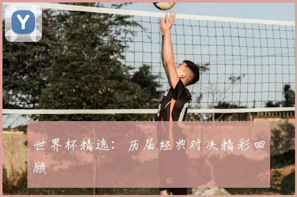 世界杯精选：历届经典对决精彩回顾