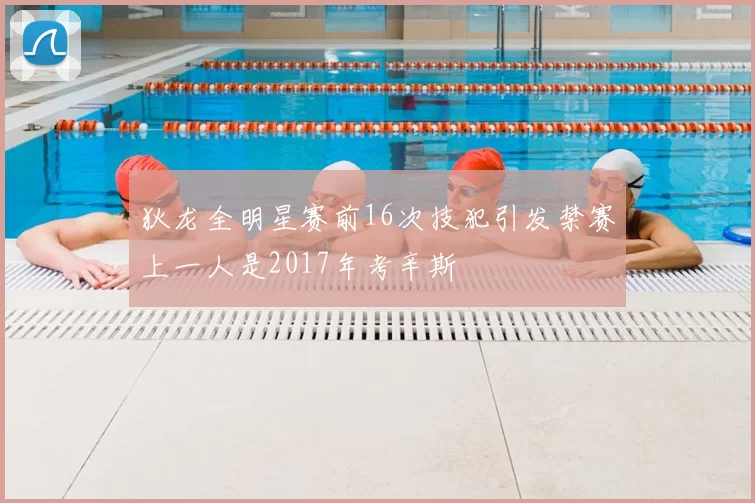 狄龙全明星赛前16次技犯引发禁赛上一人是2017年考辛斯