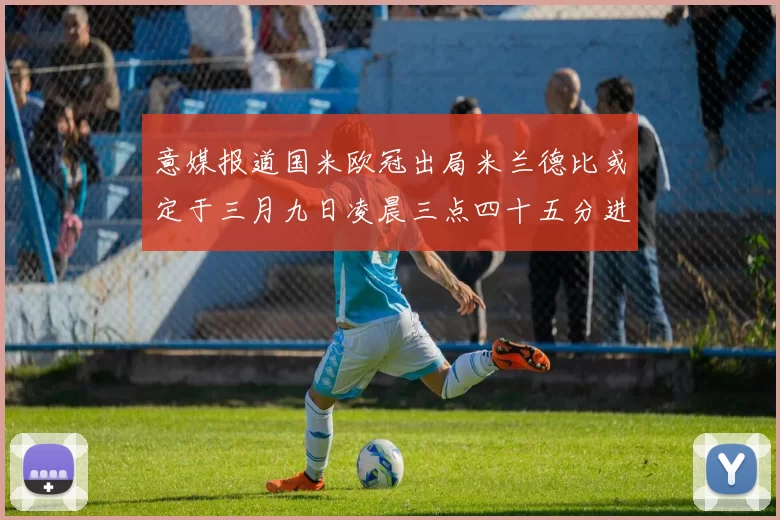 意媒报道国米欧冠出局米兰德比或定于三月九日凌晨三点四十五分进行