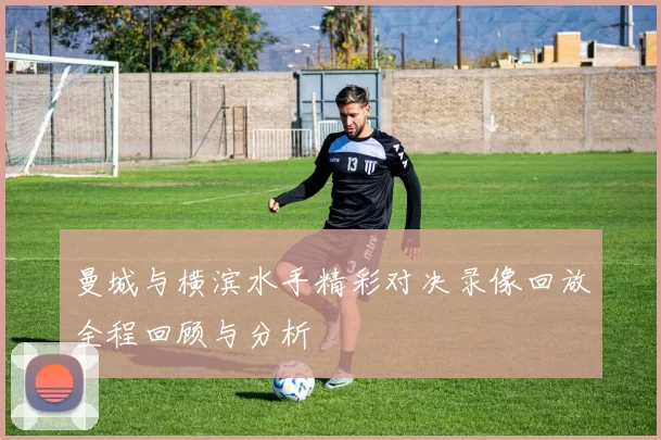 曼城与横滨水手精彩对决录像回放全程回顾与分析