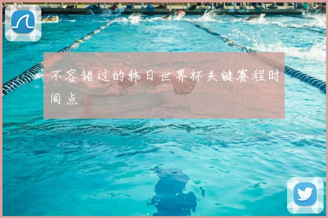 不容错过的韩日世界杯关键赛程时间点