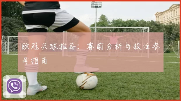 欧冠买球推荐：赛前分析与投注参考指南