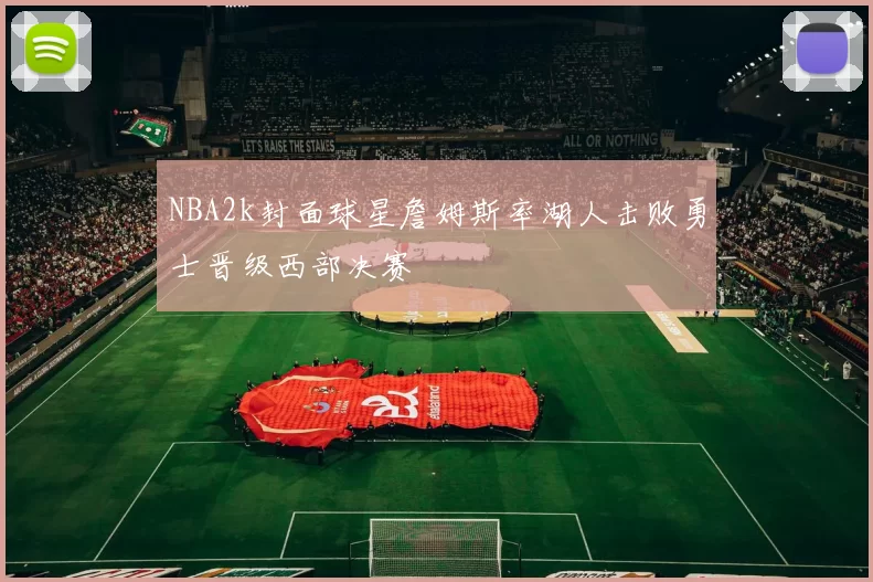NBA2k封面球星詹姆斯率湖人击败勇士晋级西部决赛