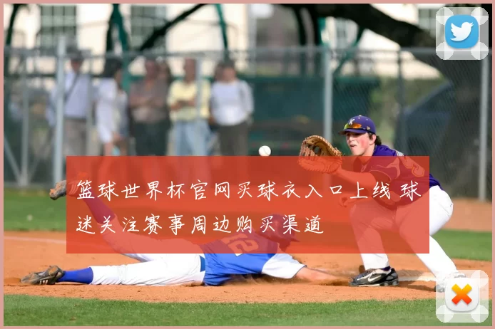 篮球世界杯官网买球衣入口上线 球迷关注赛事周边购买渠道