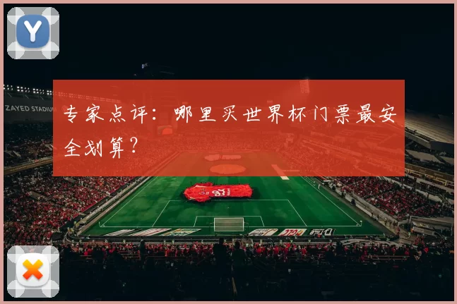 专家点评：哪里买世界杯门票最安全划算？