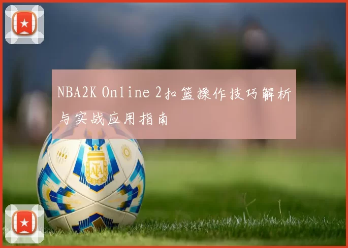 NBA2K Online 2扣篮操作技巧解析与实战应用指南