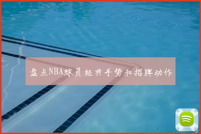 盘点NBA球员经典手势和招牌动作