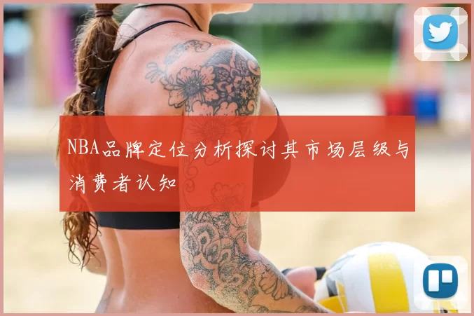NBA品牌定位分析探讨其市场层级与消费者认知