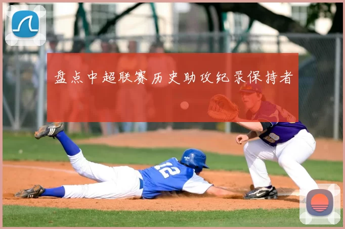 盘点中超联赛历史助攻纪录保持者