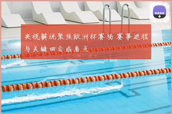 央视解说聚焦欧洲杯赛场 赛事进程与关键回合成看点