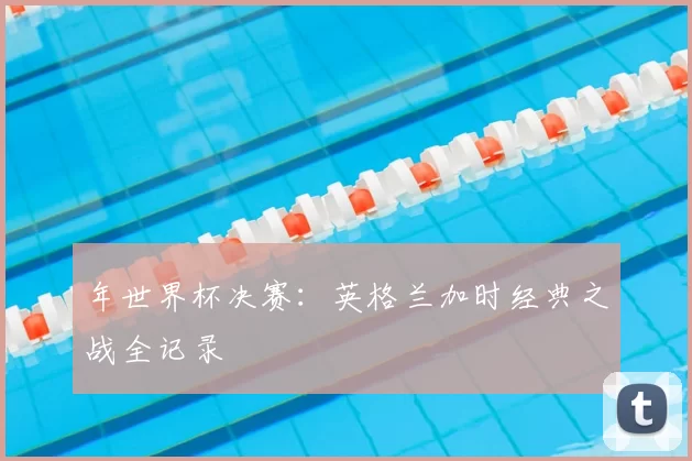 年世界杯决赛：英格兰加时经典之战全记录