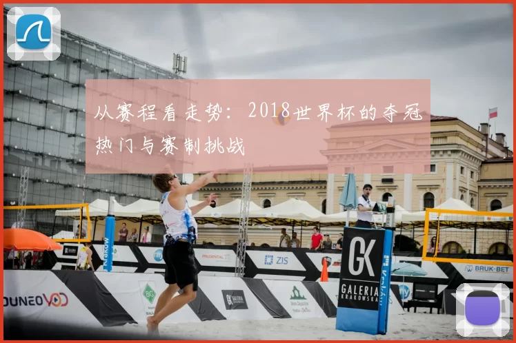 从赛程看走势:2018世界杯的夺冠热门与赛制挑战