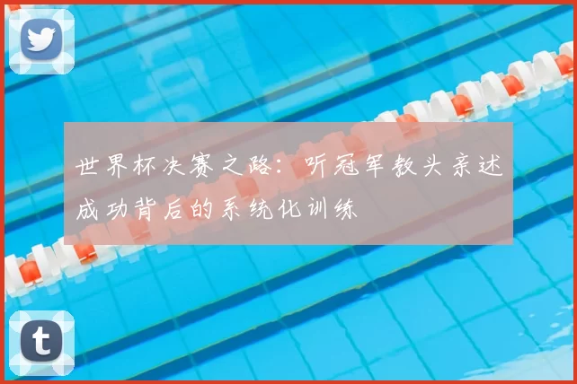 世界杯决赛之路：听冠军教头亲述成功背后的系统化训练