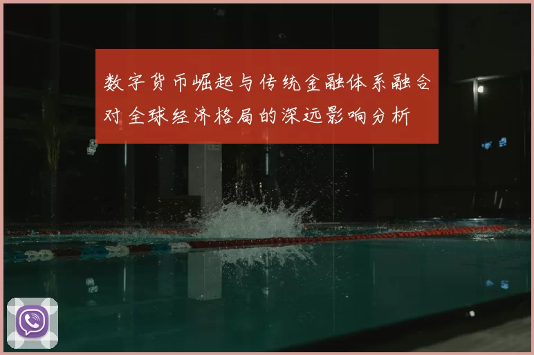 数字货币崛起与传统金融体系融合对全球经济格局的深远影响分析