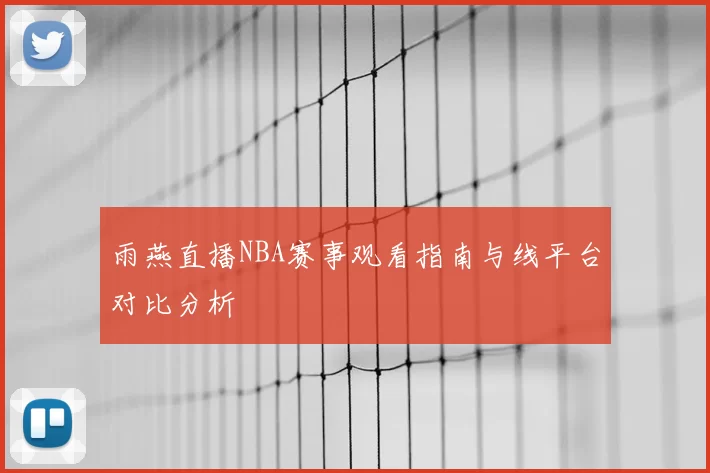 雨燕直播NBA赛事观看指南与线平台对比分析
