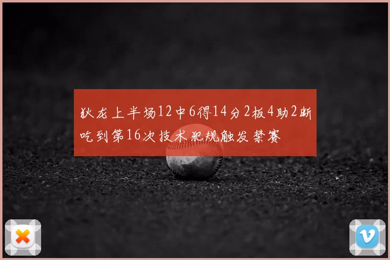 狄龙上半场12中6得14分2板4助2断吃到第16次技术犯规触发禁赛