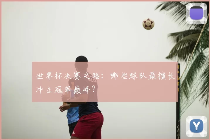 世界杯决赛之路：哪些球队最擅长冲击冠军巅峰？