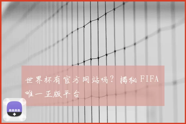 世界杯有官方网站吗？揭秘 FIFA 唯一正版平台