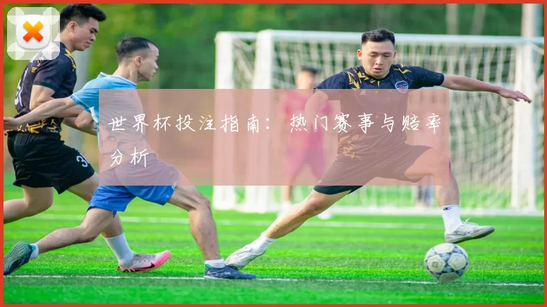 世界杯投注指南：热门赛事与赔率分析