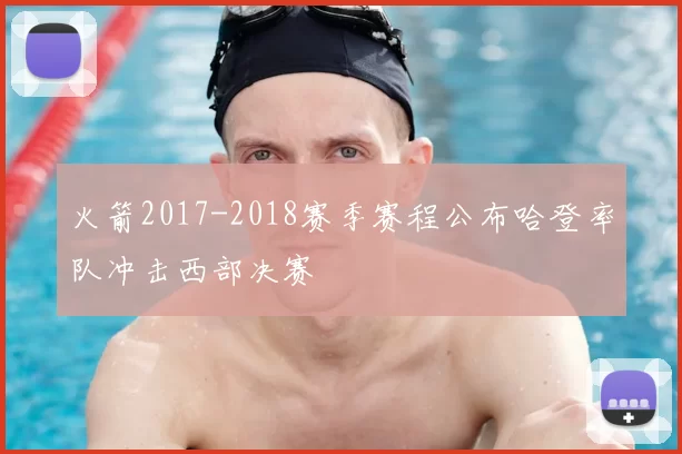火箭2017-2018赛季赛程公布哈登率队冲击西部决赛
