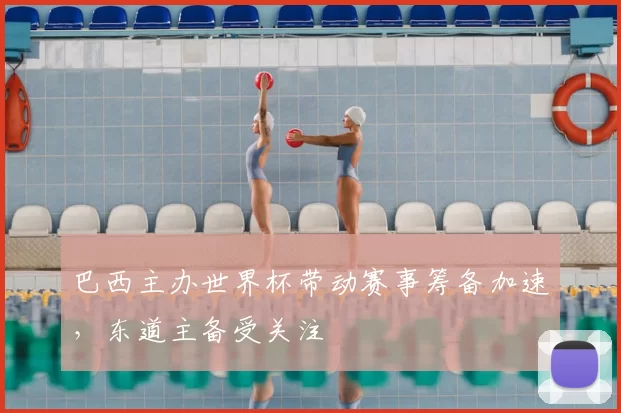 巴西主办世界杯带动赛事筹备加速，东道主备受关注