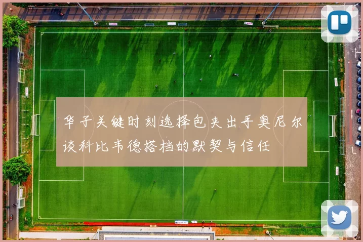 华子关键时刻选择包夹出手奥尼尔谈科比韦德搭档的默契与信任