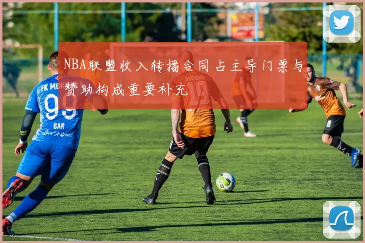 NBA联盟收入转播合同占主导门票与赞助构成重要补充