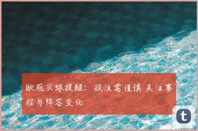 欧冠买球提醒:投注需谨慎 关注赛程与阵容变化
